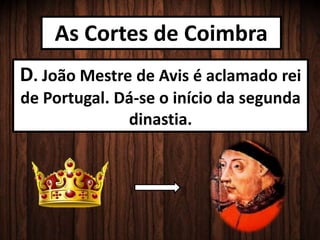 As Cortes de Coimbra
D. João Mestre de Avis é aclamado rei
de Portugal. Dá-se o início da segunda
dinastia.
 