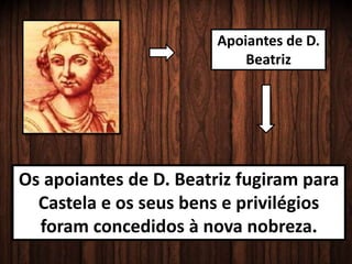 Apoiantes de D.
Beatriz
Os apoiantes de D. Beatriz fugiram para
Castela e os seus bens e privilégios
foram concedidos à nova nobreza.
 