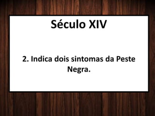 Século XIV
2. Indica dois sintomas da Peste
Negra.
 