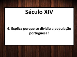 Século XIV
6. Explica porque se dividiu a população
portuguesa?
 