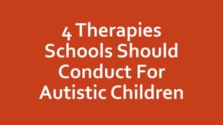 4Therapies
Schools Should
Conduct For
Autistic Children
 
