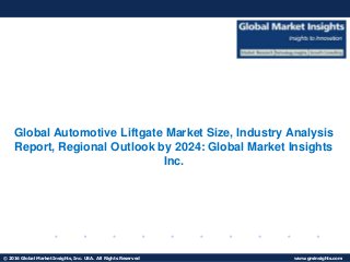 © 2016 Global Market Insights, Inc. USA. All Rights Reserved www.gminsights.com
Fuel Cell Market size worth $25.5bn by 2024
Global Automotive Liftgate Market Size, Industry Analysis
Report, Regional Outlook by 2024: Global Market Insights
Inc.
 