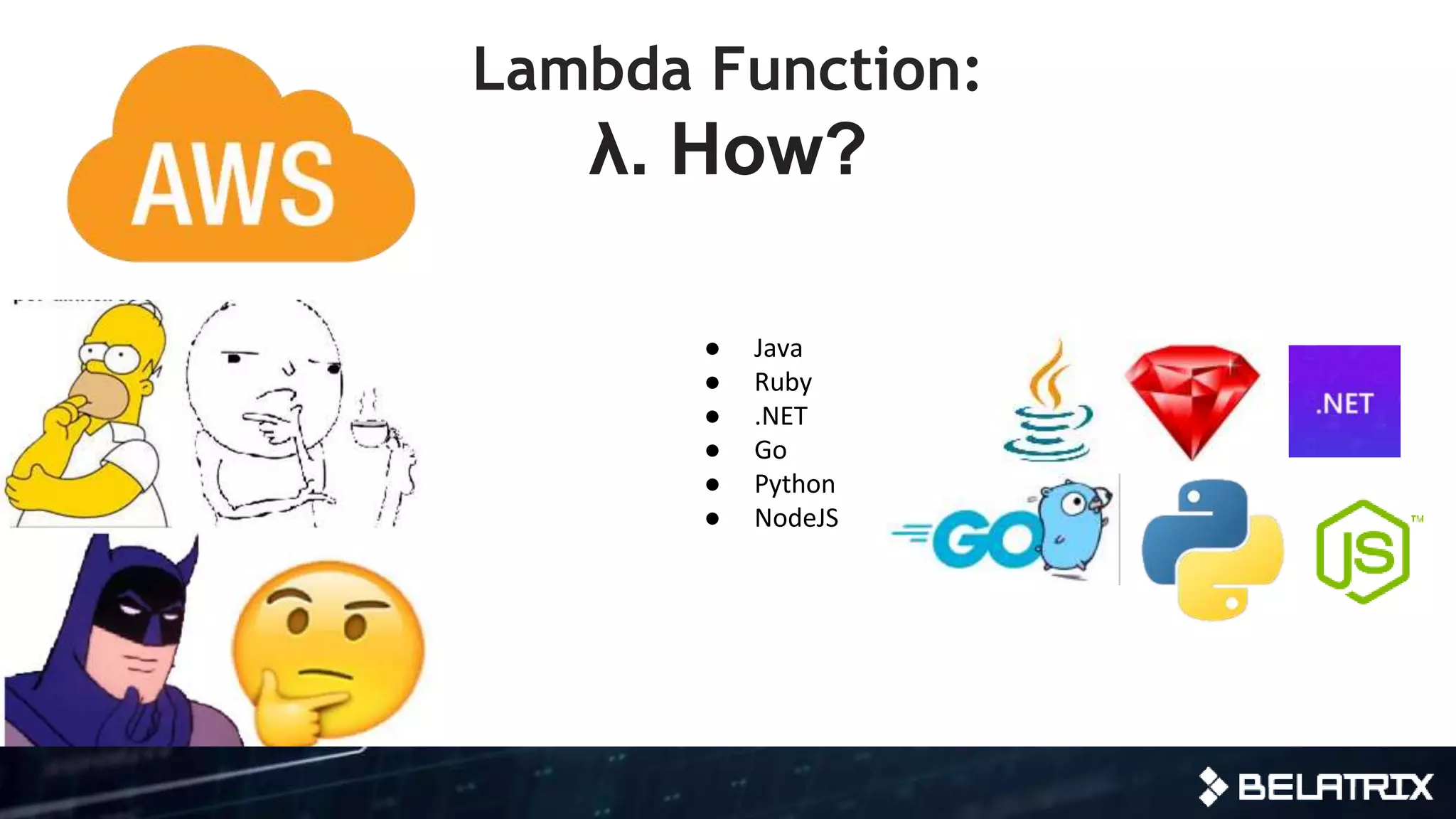 Lambda Function:
λ. How?
● Java
● Ruby
● .NET
● Go
● Python
● NodeJS
 