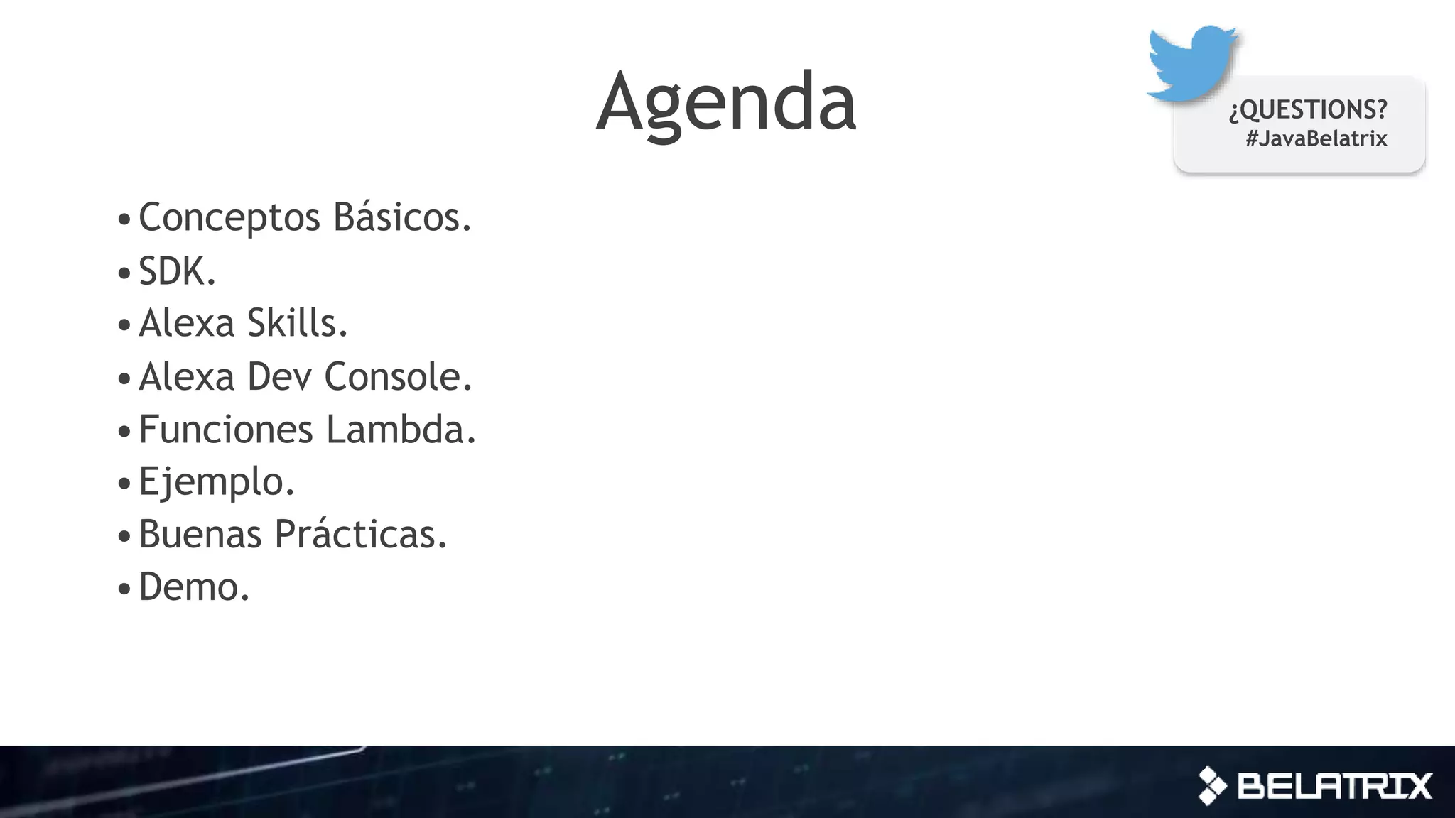 Agenda
•Conceptos Básicos.
•SDK.
•Alexa Skills.
•Alexa Dev Console.
•Funciones Lambda.
•Ejemplo.
•Buenas Prácticas.
•Demo.
¿QUESTIONS?
#JavaBelatrix
 