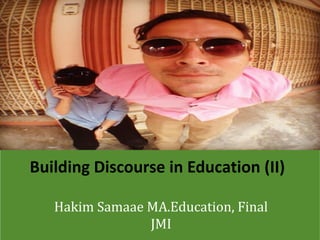 Building Discourse in Education (II)

   Hakim Samaae MA.Education, Final
                JMI
 