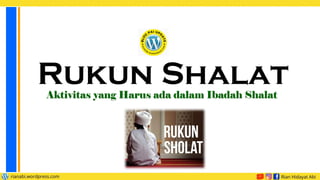 Rukun Shalat
Aktivitas yang Harus ada dalam Ibadah Shalat
 