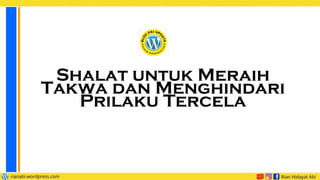 Shalat untuk Meraih
Takwa dan Menghindari
Prilaku Tercela
 