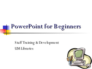 PowerPoint for Beginners Staff Training & Development UM Libraries 