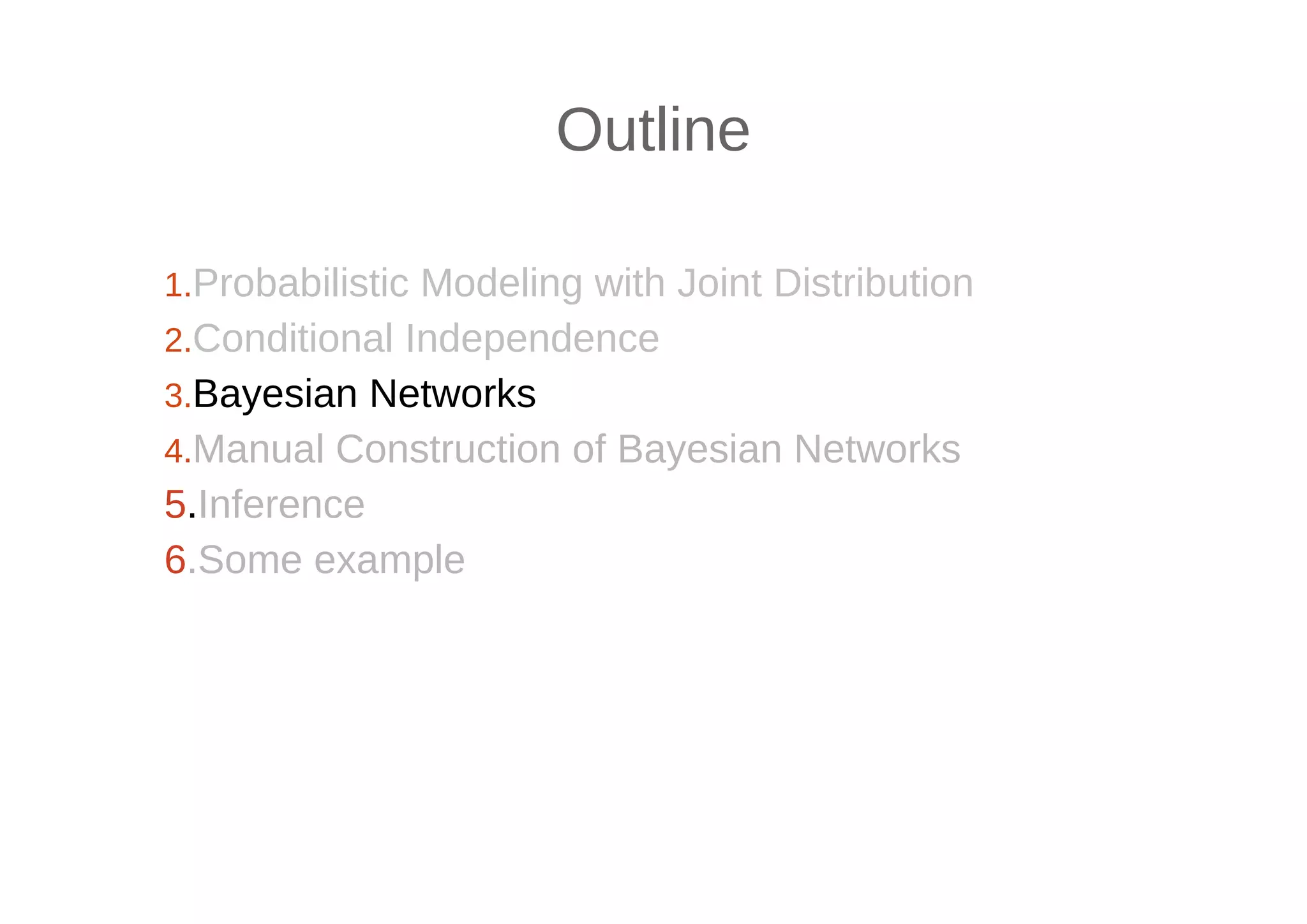 Outline
1.Probabilistic Modeling with Joint Distribution
2.Conditional Independence
3.Bayesian Networks
4.Manual Construction of Bayesian Networks
5.Inference
6.Some example
 