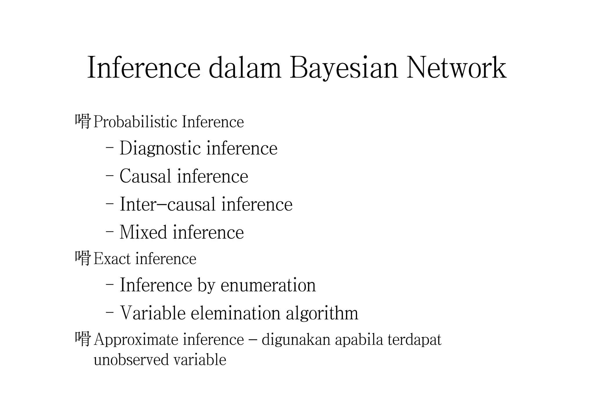 Inference dalam Bayesian Network
嗗Probabilistic Inference
–Diagnostic inference
–Causal inference
–Inter-causal inference
–Mixed inference
嗗Exact inference
–Inference by enumeration
–Variable elemination algorithm
嗗Approximate inference - digunakan apabila terdapat
unobserved variable
 