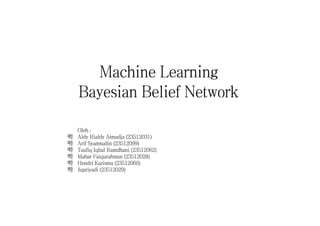 Machine Learning
Bayesian Belief Network
Oleh :
嗗 Aldy Rialdy Atmadja (23512031)
嗗 Arif Syamsudin (23512099)
嗗 Taufiq Iqbal Ramdhani (23512062)
嗗 Mahar Faiqurahman (23512028)
嗗 Hendri Karisma (23512060)
嗗 Jupriyadi (23512029)
 