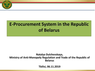 E-Procurement System in the Republic
of Belarus
Natalya Dulchevskaya,
Ministry of Anti-Monopoly Regulation and Trade of the Republic of
Belarus
Tbilisi, 06.11.2019
 