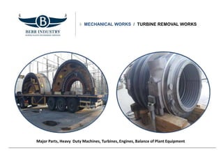 MECHANICAL WORKS / TURBINE REMOVAL WORKS
Major Parts, Heavy Duty Machines, Turbines, Engines, Balance of Plant Equipment
 