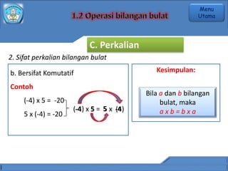 2. Sifat perkalian bilangan bulat
b. Bersifat Komutatif
Contoh
(-4) x 5 = -20
5 x (-4) = -20
Kesimpulan:
Bila a dan b bilangan
bulat, maka
a x b = b x a
(-4) x 5 = 5 x (4)
-4 -4
5 5
C. Perkalian
Menu
Utama
 