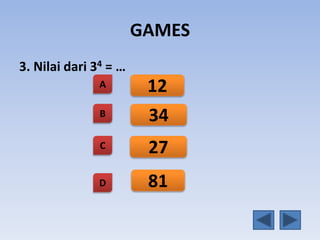 GAMES
3. Nilai dari 34 = …
A
B
C
D
12
34
27
81
 