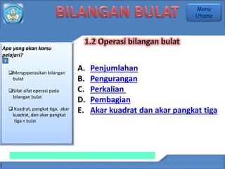 A. Penjumlahan
B. Pengurangan
C. Perkalian
D. Pembagian
E. Akar kuadrat dan akar pangkat tiga
Apa yang akan kamu
pelajari?
+
Mengoperasikan bilangan
bulat
Sifat-sifat operasi pada
bilangan bulat
 Kuadrat, pangkat tiga, akar
kuadrat, dan akar pangkat
tiga n bulat
Menu
Utama
 