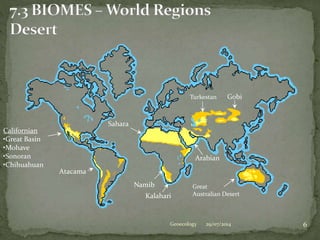 29/07/2014 6Geoecology
Californian
•Great Basin
•Mohave
•Sonoran
•Chihuahuan
Atacama
Namib
Sahara
Great
Australian Desert
Turkestan Gobi
Kalahari
Arabian
 