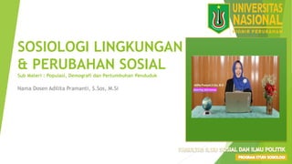 SOSIOLOGI LINGKUNGAN
& PERUBAHAN SOSIAL
Sub Materi : Populasi, Demografi dan Pertumbuhan Penduduk
Nama Dosen Adilita Pramanti, S.Sos, M.Si FOTO/VIDEO
 