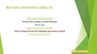 Mari kita menonton video ini
https://youtu.be/4ay2fskxL68
Animasi Versi Ledakan Jumlah Penduduk
Tonton juga
https://youtu.be/It7v_xycVNQ
Video ini dapat diunduh dan dibagikan juga melalui website
www.adilita.blog.unas.ac.id
 