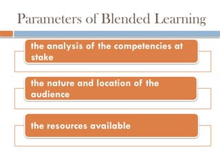 Parameters of Blended Learning
the analysis of the competencies at
stake
the nature and location of the
audience
the resources available
 
