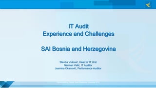 IT Audit
Experience and Challenges
SAI Bosnia and Herzegovina
Slaviša Vuković, Head of IT Unit
Nerman Velić, IT Auditor
Jasmina Okanović, Performance Auditor
Digaital auditing, Skopje, North Macedonia, November 2019
 