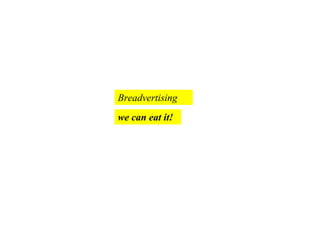 Breadvertising
we can eat it!
 