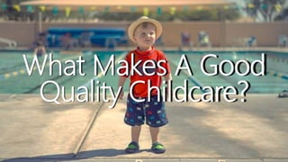 What Makes A Good
Quality Childcare?
 