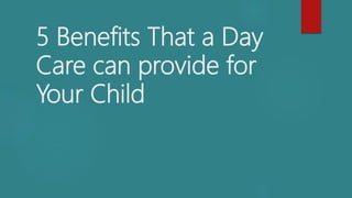5 Benefits That a Day
Care can provide for
Your Child
 