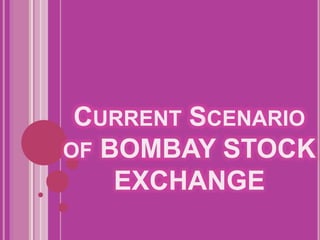 CURRENT SCENARIO
OF BOMBAY STOCK
EXCHANGE
 