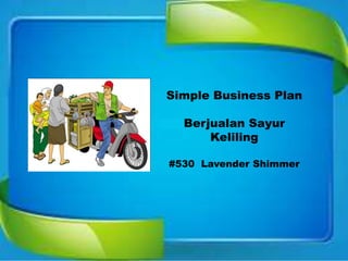Simple Business Plan
Berjualan Sayur
Keliling
#530 Lavender Shimmer
 