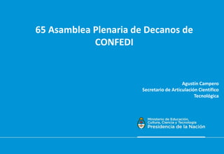 65 Asamblea Plenaria de Decanos de
CONFEDI
Agustín Campero
Secretario de Articulación Científico
Tecnológica
 