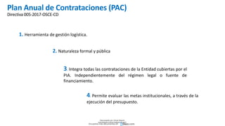 Plan Anual de Contrataciones (PAC)
Directiva 005-2017-OSCE-CD
1. Herramienta de gestión logística.
2. Naturaleza formal y pública
3. Integra todas las contrataciones de la Entidad cubiertas por el
PIA. Independientemente del régimen legal o fuente de
financiamiento.
4. Permite evaluar las metas institucionales, a través de la
ejecución del presupuesto.
Descargado por Zonas Region
(estrategiaruraltacna@gmail.com)
Encuentra más documentos en
 