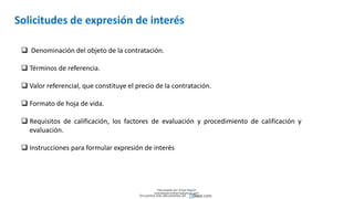 Solicitudes de expresión de interés
 Denominación del objeto de la contratación.
 Términos de referencia.
 Valor referencial, que constituye el precio de la contratación.
 Formato de hoja de vida.
 Requisitos de calificación, los factores de evaluación y procedimiento de calificación y
evaluación.
 Instrucciones para formular expresión de interés
Descargado por Zonas Region
(estrategiaruraltacna@gmail.com)
Encuentra más documentos en
 