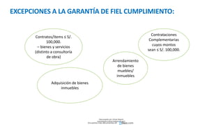EXCEPCIONES A LA GARANTÍA DE FIEL CUMPLIMIENTO:
Arrendamiento
de bienes
muebles/
inmuebles
Contrataciones
Complementarias
cuyos montos
sean ≤ S/. 100,000.
Contratos/ítems ≤ S/.
100,000.
– bienes y servicios
(distinto a consultoría
de obra)
Adquisición de bienes
inmuebles
Descargado por Zonas Region
(estrategiaruraltacna@gmail.com)
Encuentra más documentos en
 