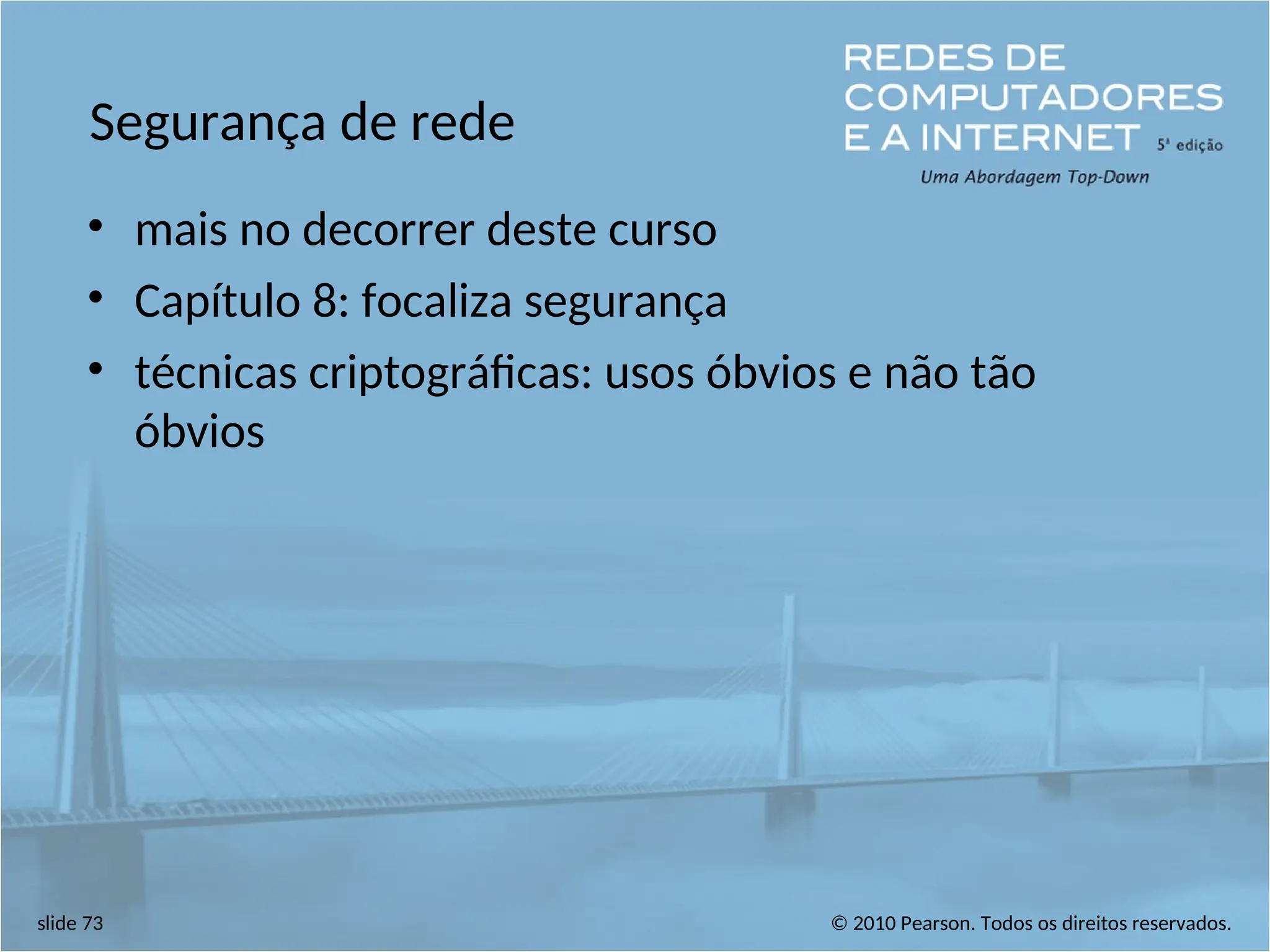 © 2010 Pearson. Todos os direitos reservados.
slide 73
Segurança de rede
• mais no decorrer deste curso
• Capítulo 8: focaliza segurança
• técnicas criptográficas: usos óbvios e não tão
óbvios
 