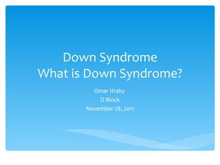 Down Syndrome What is Down Syndrome? Omar Hraky  D Block November 28, 2011 