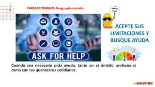 Cuando sea necesario pida ayuda, tanto en el ámbito profesional
como con los quehaceres cotidianos.
ACEPTE SUS
LIMITACIONES Y
BUSQUE AYUDA
CARGA DE TRABAJO: Riesgos psicosociales
 
