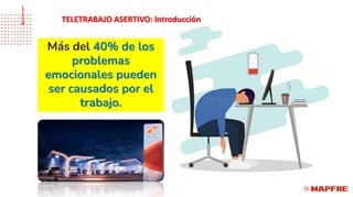 Más del 40% de los
problemas
emocionales pueden
ser causados por el
trabajo.
TELETRABAJO ASERTIVO: Introducción
 