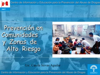 Prevención en Comunidades  y  Zonas  de  Alto  Riesgo Centro de Información y Educación para la Prevención del Abuso de Drogas Centro de Información y Educación para la Prevención del Abuso de Drogas PERÚ Lic. Carola Sirvas Aguilar 