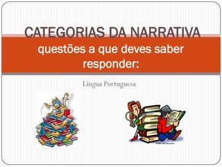 CATEGORIAS DA NARRATIVA
questões a que deves saber
responder:
Língua Portuguesa

 
