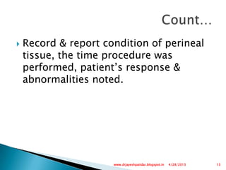  Record & report condition of perineal
tissue, the time procedure was
performed, patient’s response &
abnormalities noted.
4/28/2013 13www.drjayeshpatidar.blogspot.in
 