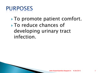  To promote patient comfort.
 To reduce chances of
developing urinary tract
infection.
4/28/2013 3www.drjayeshpatidar.blogspot.in
 