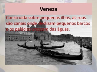 Veneza
• Durante a viagem conheceu um mercador
veneziano e ficaram grandes amigos.
• O mercador convidou-o para ficar em sua casa
e conhecer a cidade de Veneza.
Construída sobre pequenas ilhas, as ruas
são canais onde deslizam pequenos barcos
e os palácios crescem das águas.
 
