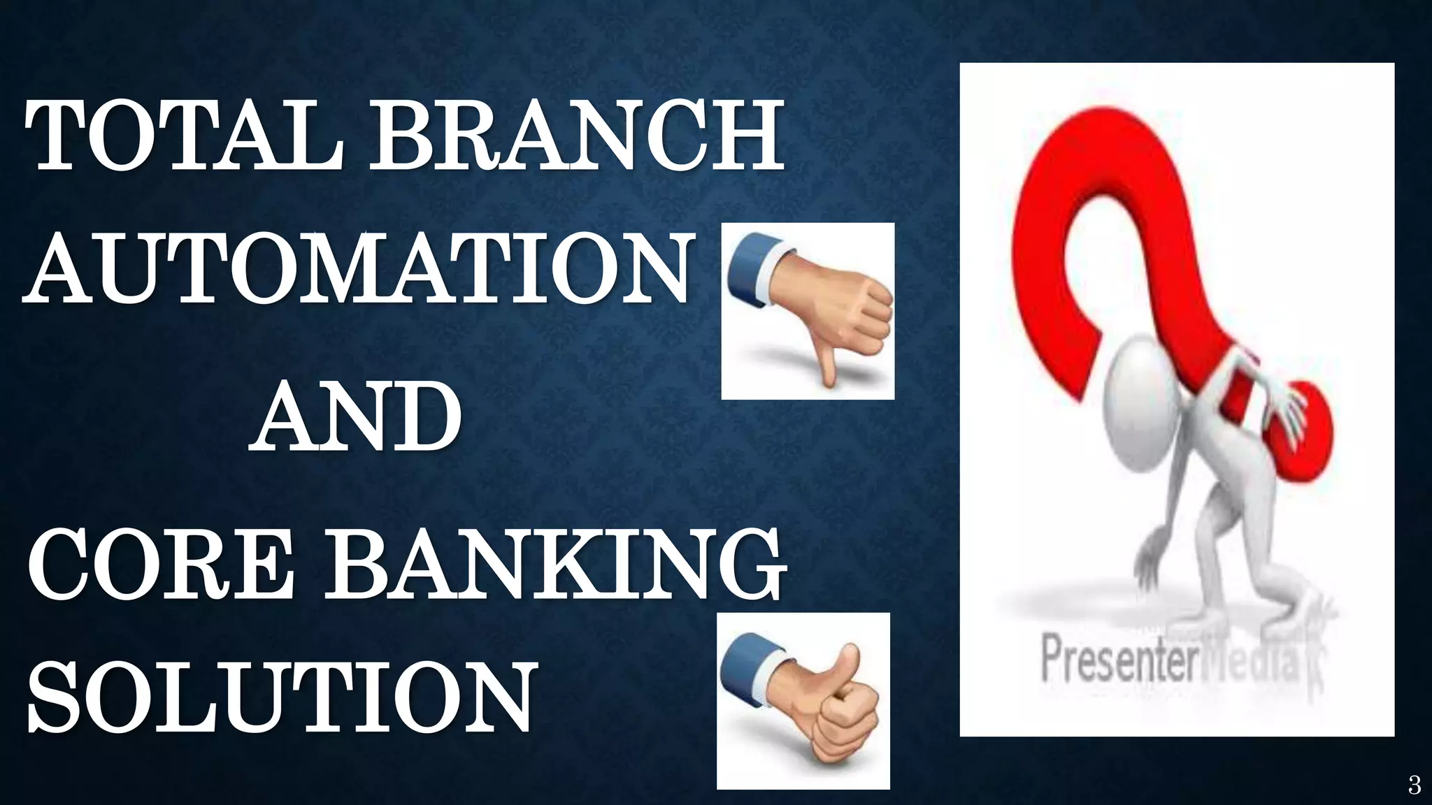 TOTAL BRANCH
AUTOMATION
AND
CORE BANKING
SOLUTION
3
 