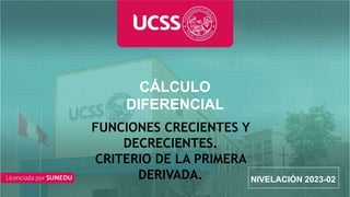 CURSO
CÁLCULO
DIFERENCIAL
NIVELACIÓN 2023-02
FUNCIONES CRECIENTES Y
DECRECIENTES.
CRITERIO DE LA PRIMERA
DERIVADA.
 