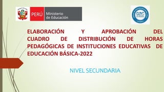 ELABORACIÓN Y APROBACIÓN DEL
CUADRO DE DISTRIBUCIÓN DE HORAS
PEDAGÓGICAS DE INSTITUCIONES EDUCATIVAS DE
EDUCACIÓN BÁSICA-2022
NIVEL SECUNDARIA
 