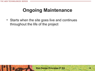 • Starts when the site goes live and continues
throughout the life of the project
Ongoing Maintenance
14Web Design Principles 5th
Ed.
 