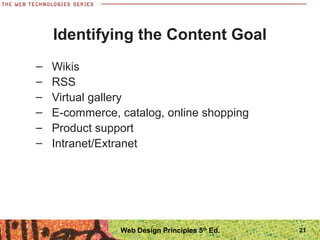 – Wikis
– RSS
– Virtual gallery
– E-commerce, catalog, online shopping
– Product support
– Intranet/Extranet
Identifying the Content Goal
21Web Design Principles 5th
Ed.
 
