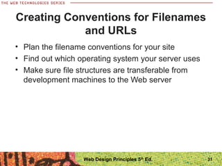 • Plan the filename conventions for your site
• Find out which operating system your server uses
• Make sure file structures are transferable from
development machines to the Web server
Creating Conventions for Filenames
and URLs
31Web Design Principles 5th
Ed.
 