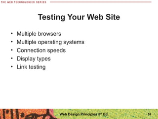 • Multiple browsers
• Multiple operating systems
• Connection speeds
• Display types
• Link testing
Testing Your Web Site
52Web Design Principles 5th
Ed.
 